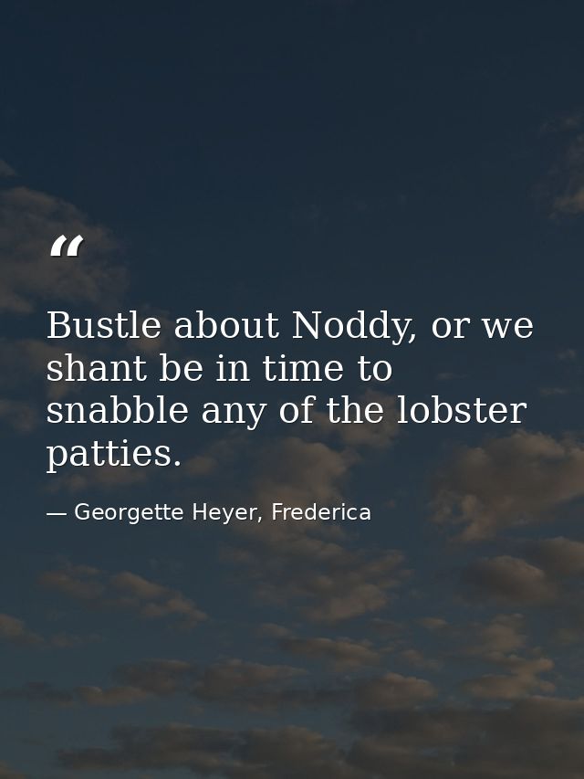 Bustle about Noddy, or we shant be in time to snabble any of the lobster patties. — Georgette Heyer, Frederica
