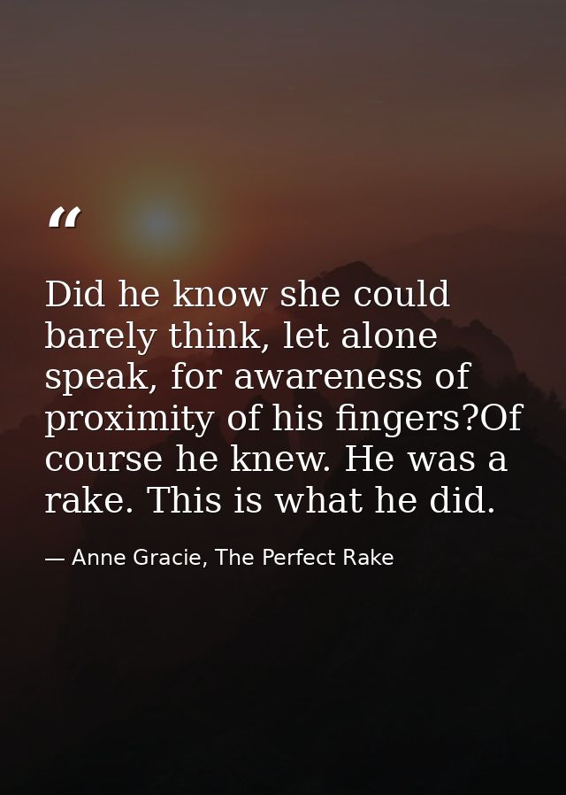 Did he know she could barely think, let alone speak, for awareness of proximity of his fingers?Of course he knew. He was — Anne Gracie, The Perfect Rake