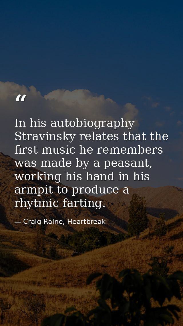 In his autobiography Stravinsky relates that the first music he remembers was made by a peasant, working his hand in his — Craig Raine, Heartbreak