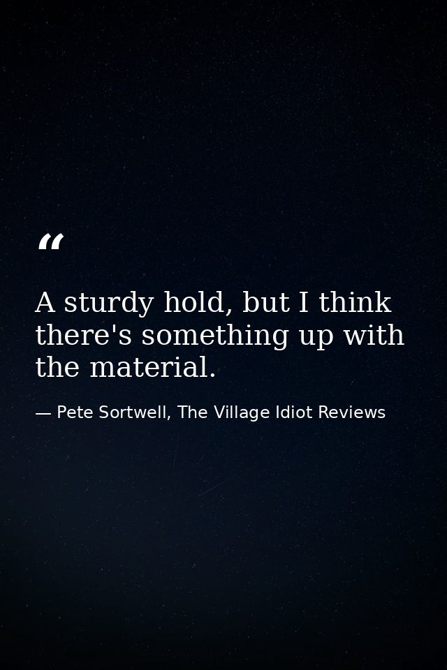 A sturdy hold, but I think there's something up with the material. — Pete Sortwell, The Village Idiot Reviews