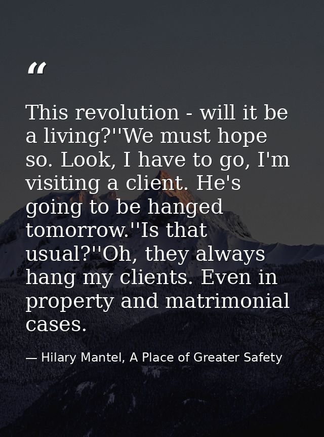 This revolution - will it be a living?''We must hope so. Look, I have to go, I'm visiting a client. He's going to be han — Hilary Mantel, A Place of Greater Safety