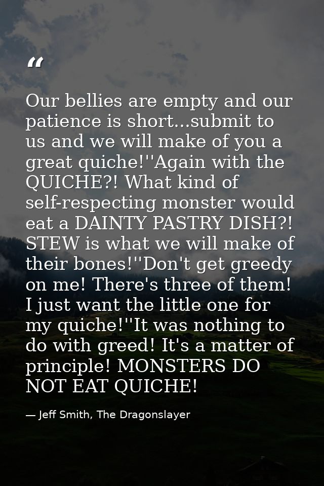 Our bellies are empty and our patience is short...submit to us and we will make of you a great quiche!''Again with the Q — Jeff Smith, The Dragonslayer