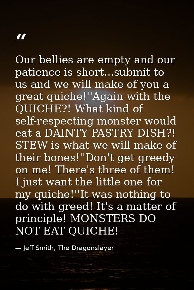 Our bellies are empty and our patience is short...submit to us and we will make of you a great quiche!''Again with the Q — Jeff Smith, The Dragonslayer