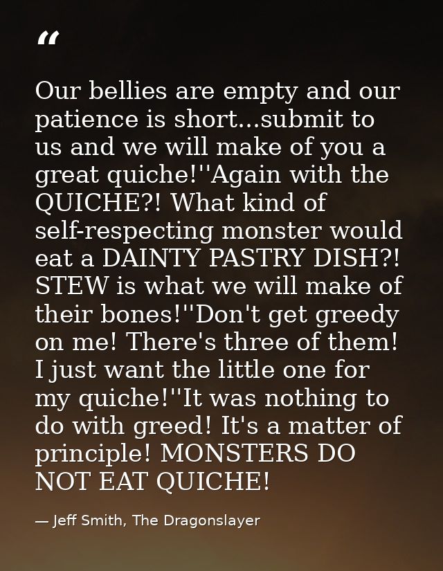 Our bellies are empty and our patience is short...submit to us and we will make of you a great quiche!''Again with the Q — Jeff Smith, The Dragonslayer