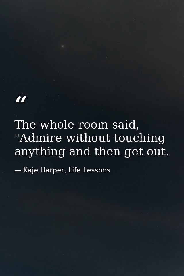 The whole room said, "Admire without touching anything and then get out. — Kaje Harper, Life Lessons