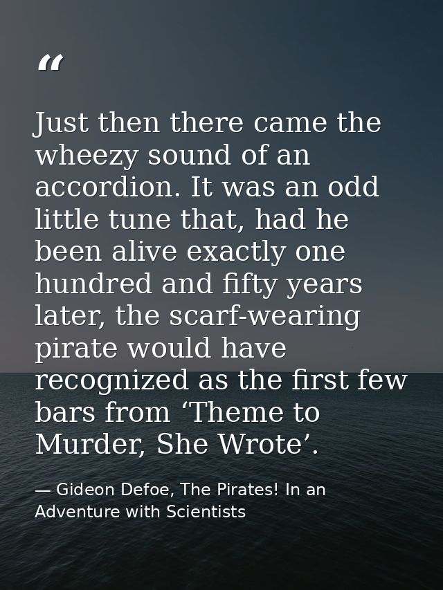 Just then there came the wheezy sound of an accordion. It was an odd little tune that, had he been alive exactly one hun — Gideon Defoe, The Pirates! In an Adventure with Scientists