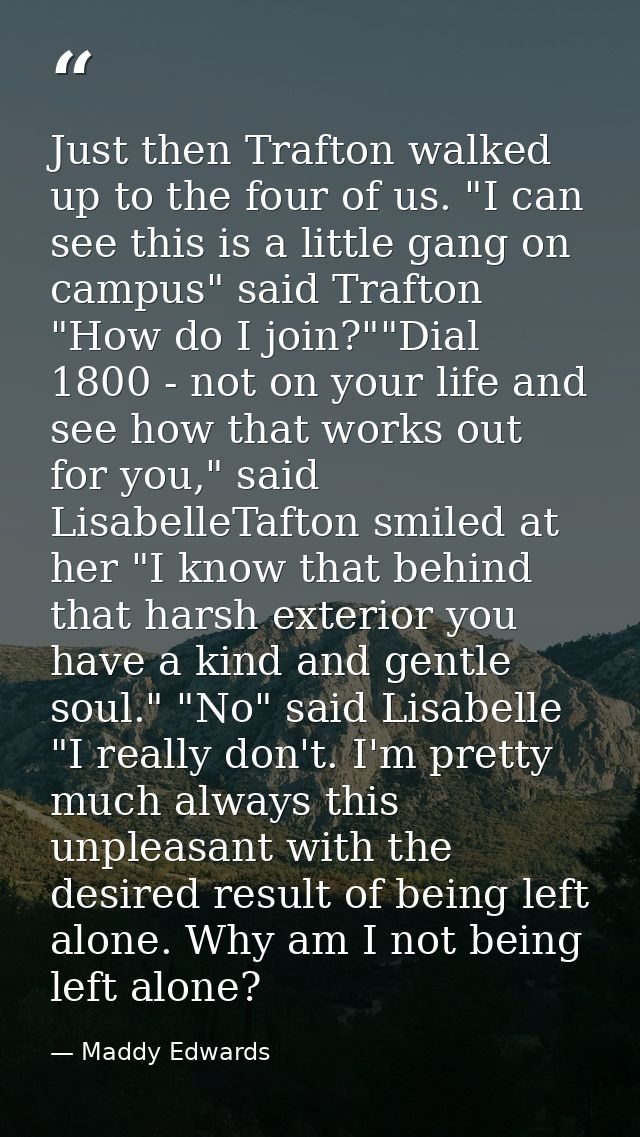 Just then Trafton walked up to the four of us. "I can see this is a little gang on campus" said Trafton "How do I join?" — Maddy Edwards