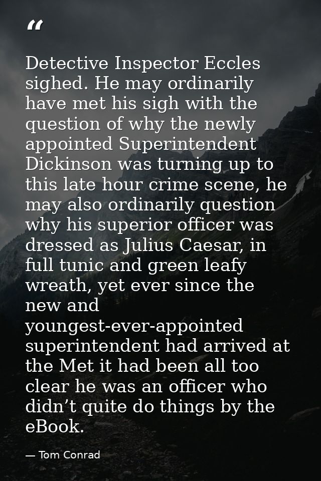 Detective Inspector Eccles sighed. He may ordinarily have met his sigh with the question of why the newly appointed Supe — Tom Conrad