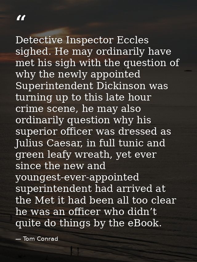 Detective Inspector Eccles sighed. He may ordinarily have met his sigh with the question of why the newly appointed Supe — Tom Conrad