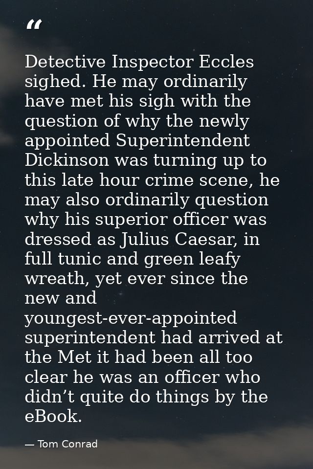 Detective Inspector Eccles sighed. He may ordinarily have met his sigh with the question of why the newly appointed Supe — Tom Conrad