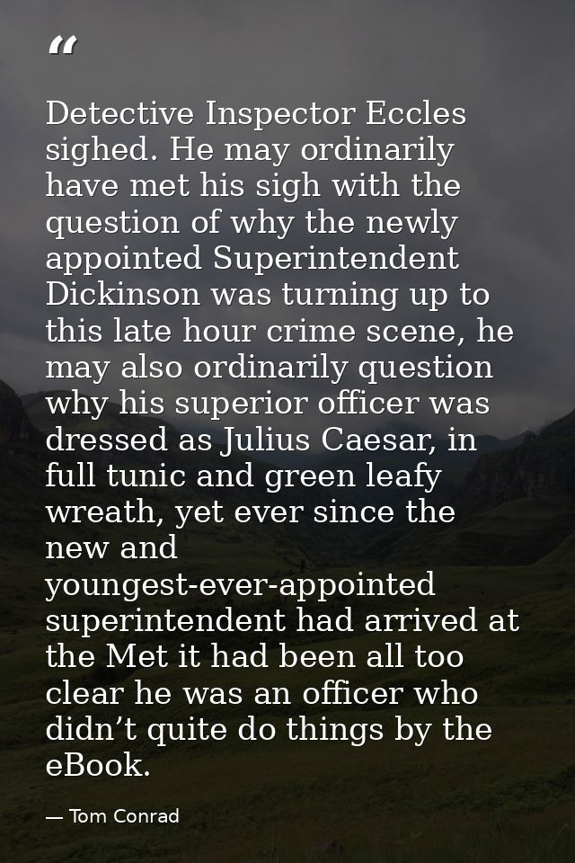 Detective Inspector Eccles sighed. He may ordinarily have met his sigh with the question of why the newly appointed Supe — Tom Conrad