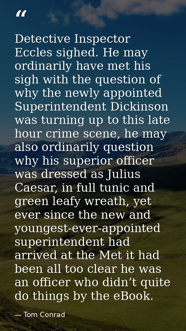 Detective Inspector Eccles sighed. He may ordinarily have met his sigh with the question of why the newly appointed Supe — Tom Conrad