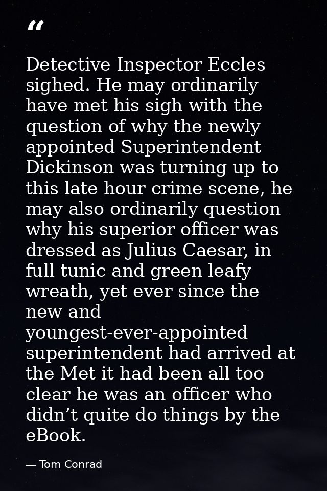 Detective Inspector Eccles sighed. He may ordinarily have met his sigh with the question of why the newly appointed Supe — Tom Conrad