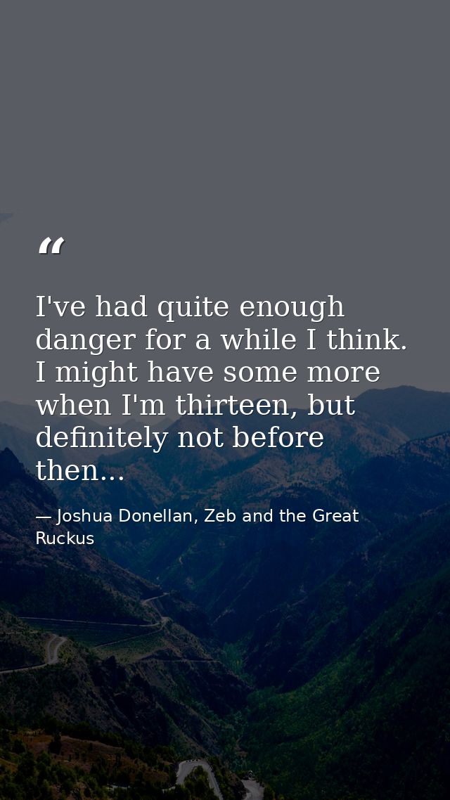 I've had quite enough danger for a while I think. I might have some more when I'm thirteen, but definitely not before th — Joshua Donellan, Zeb and the Great Ruckus