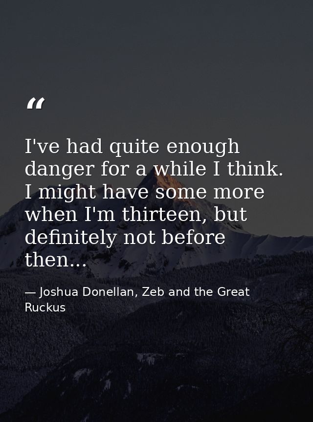 I've had quite enough danger for a while I think. I might have some more when I'm thirteen, but definitely not before th — Joshua Donellan, Zeb and the Great Ruckus