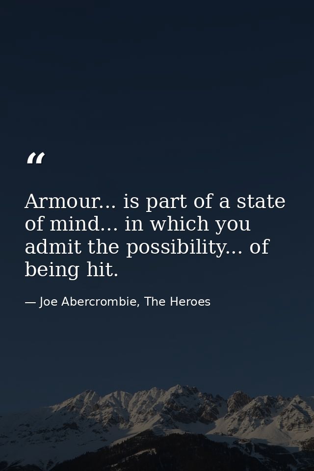 Armour... is part of a state of mind... in which you admit the possibility... of being hit. — Joe Abercrombie, The Heroes