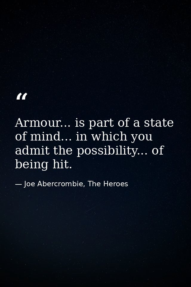 Armour... is part of a state of mind... in which you admit the possibility... of being hit. — Joe Abercrombie, The Heroes