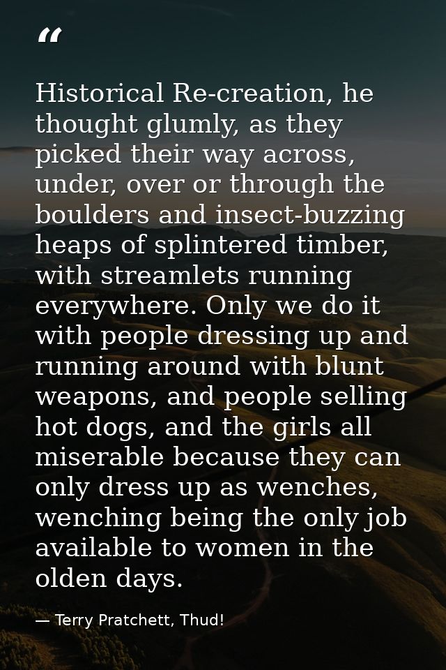 Historical Re-creation, he thought glumly, as they picked their way across, under, over or through the boulders and inse — Terry Pratchett, Thud!