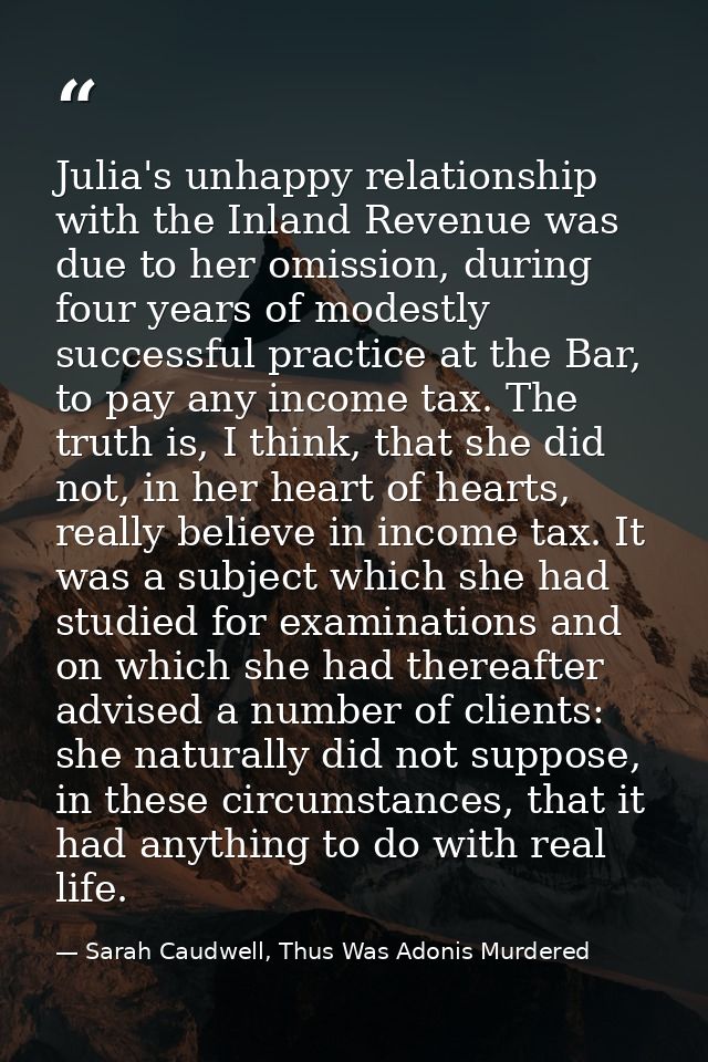 Julia's unhappy relationship with the Inland Revenue was due to her omission, during four years of modestly successful p — Sarah Caudwell, Thus Was Adonis Murdered
