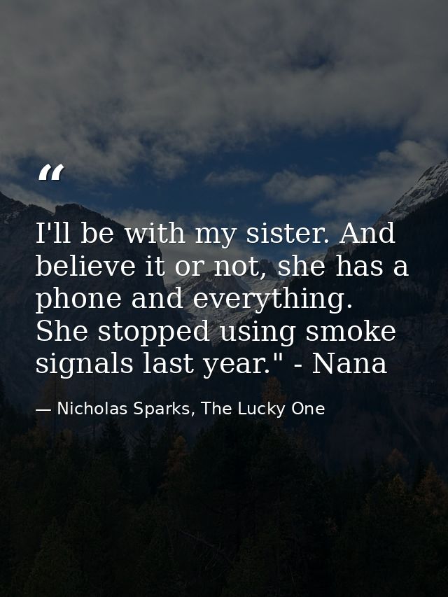 I'll be with my sister. And believe it or not, she has a phone and everything. She stopped using smoke signals last year — Nicholas Sparks, The Lucky One