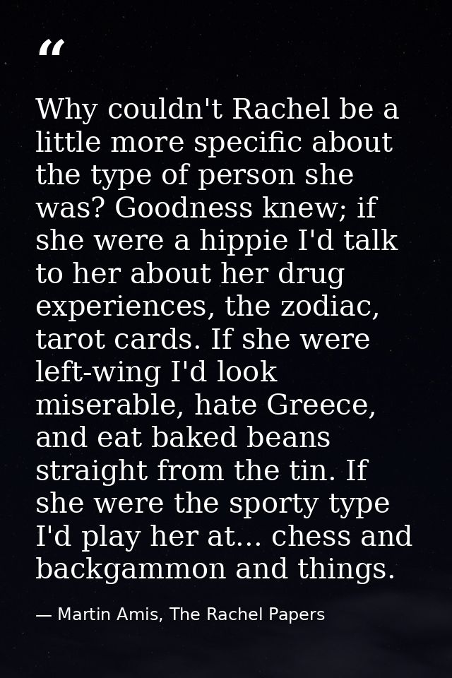 Why couldn't Rachel be a little more specific about the type of person she was? Goodness knew; if she were a hippie I'd  — Martin Amis, The Rachel Papers