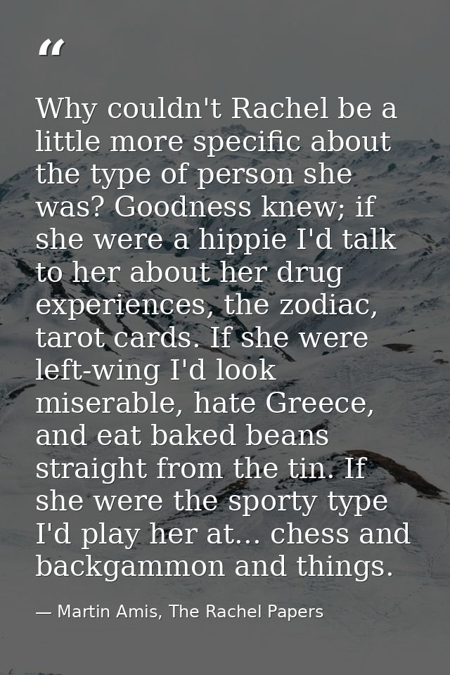 Why couldn't Rachel be a little more specific about the type of person she was? Goodness knew; if she were a hippie I'd  — Martin Amis, The Rachel Papers