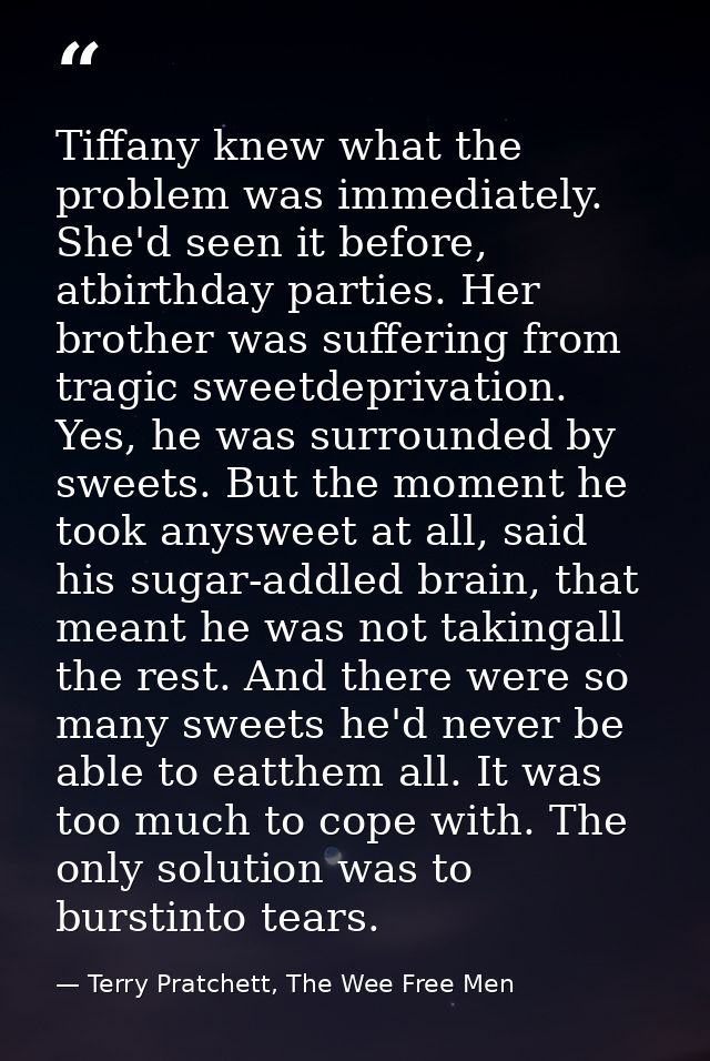 Tiffany knew what the problem was immediately. She'd seen it before, atbirthday parties. Her brother was suffering from  — Terry Pratchett, The Wee Free Men