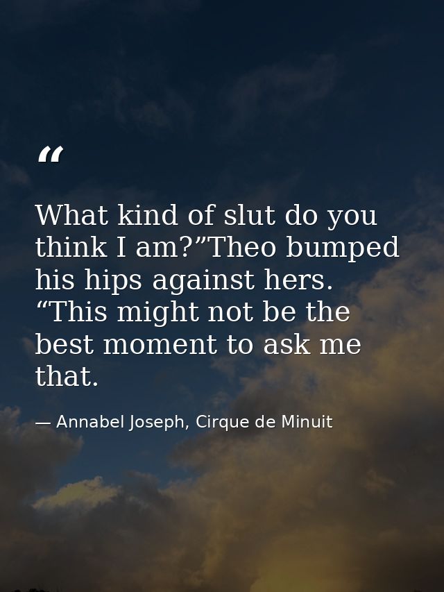What kind of slut do you think I am?”Theo bumped his hips against hers. “This might not be the best moment to ask me tha — Annabel Joseph, Cirque de Minuit