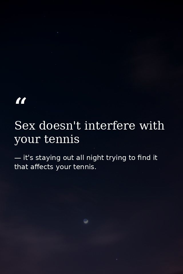 Sex doesn't interfere with your tennis — it's staying out all night trying to find it that affects your tennis.