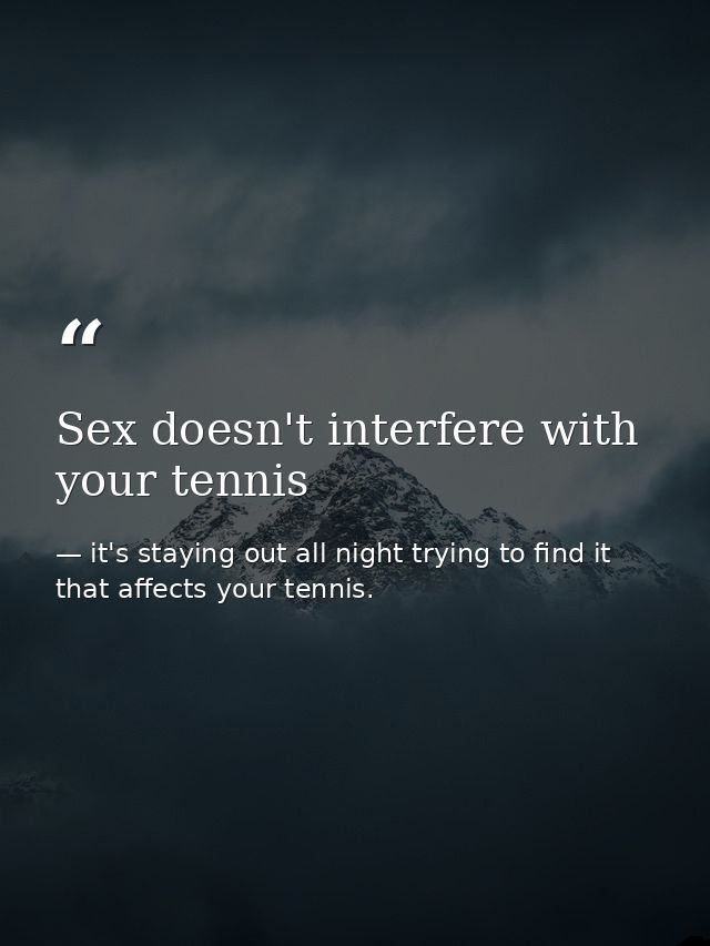 Sex doesn't interfere with your tennis — it's staying out all night trying to find it that affects your tennis.