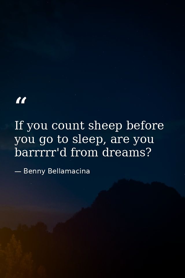 If you count sheep before you go to sleep, are you barrrrr'd from dreams? — Benny Bellamacina