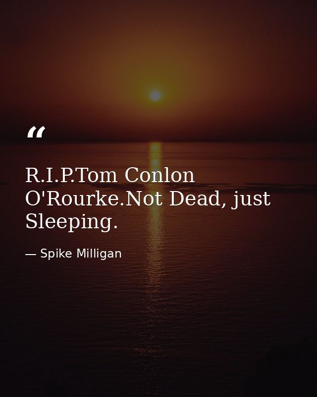R.I.P.Tom Conlon O'Rourke.Not Dead, just Sleeping. — Spike Milligan