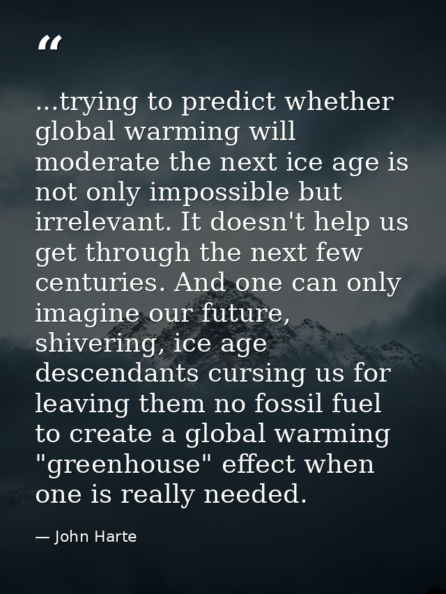 ...trying to predict whether global warming will moderate the next ice age is not only impossible but irrelevant. It doe — John Harte