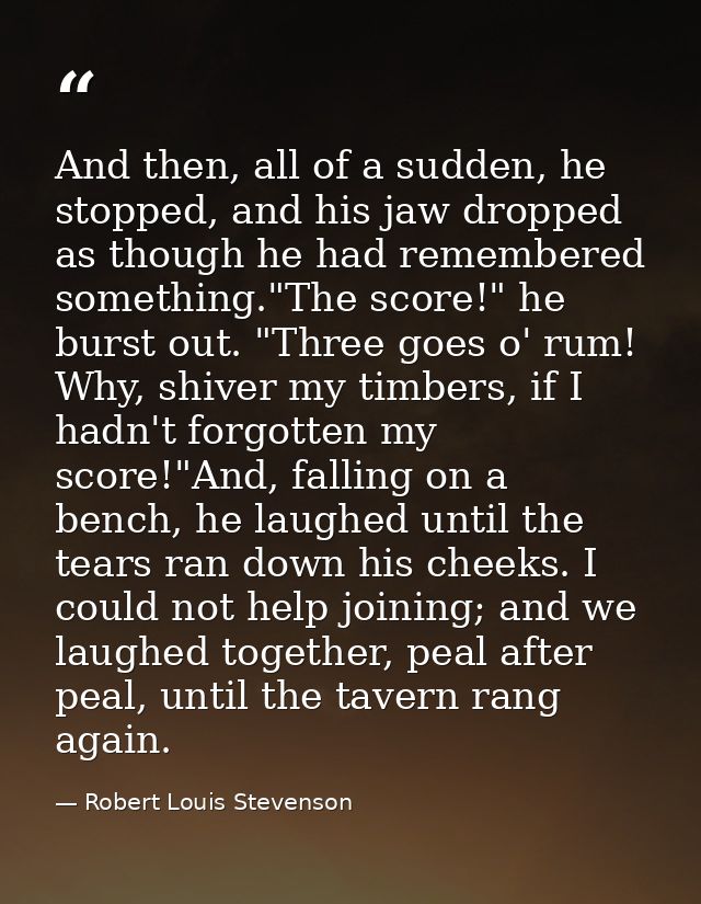 And then, all of a sudden, he stopped, and his jaw dropped as though he had remembered something."The score!" he burst o — Robert Louis Stevenson