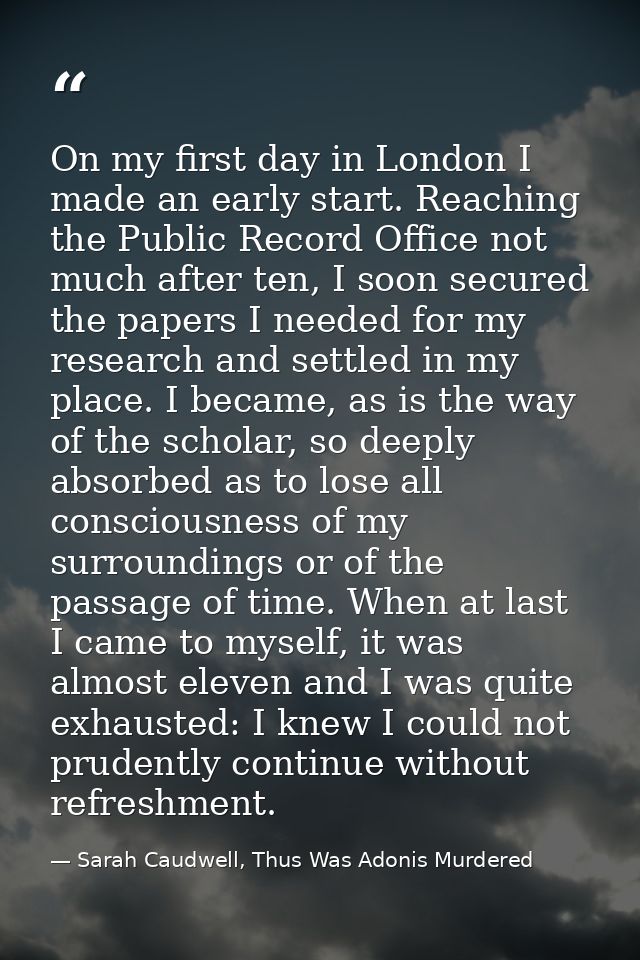 On my first day in London I made an early start. Reaching the Public Record Office not much after ten, I soon secured th — Sarah Caudwell, Thus Was Adonis Murdered