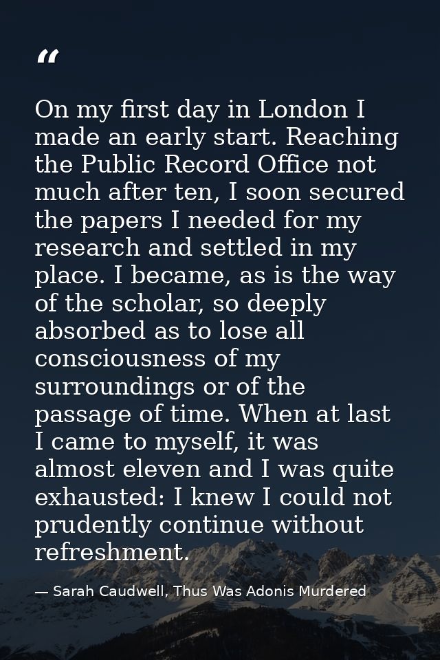On my first day in London I made an early start. Reaching the Public Record Office not much after ten, I soon secured th — Sarah Caudwell, Thus Was Adonis Murdered