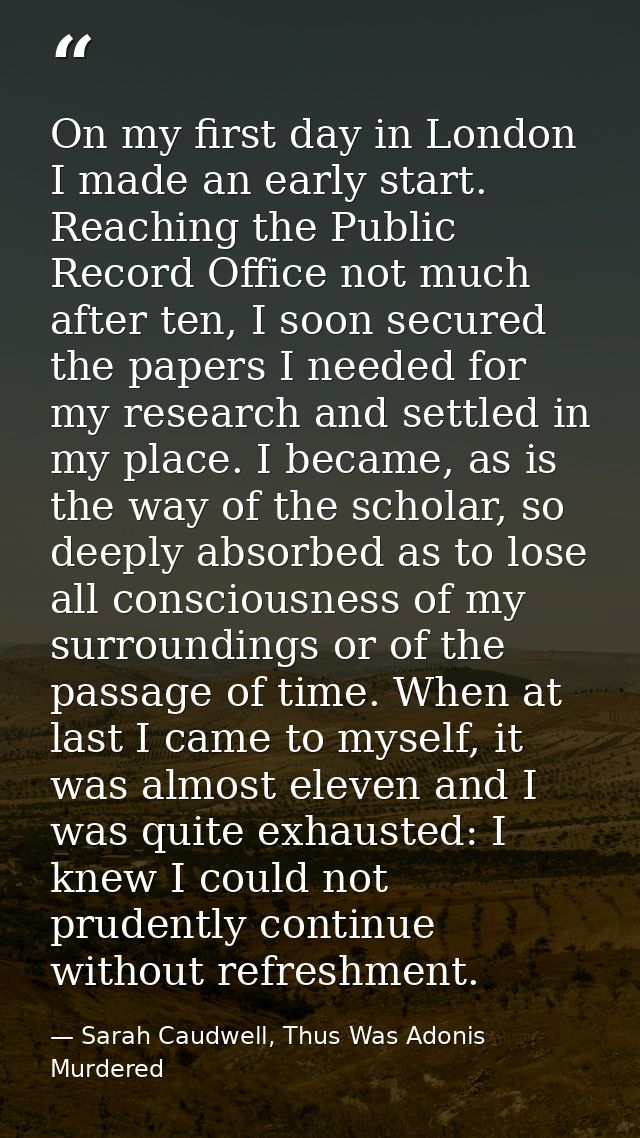 On my first day in London I made an early start. Reaching the Public Record Office not much after ten, I soon secured th — Sarah Caudwell, Thus Was Adonis Murdered