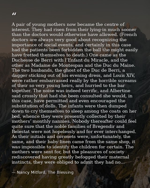 A pair of young mothers now became the centre of interest. They had risen from their lying-in much sooner than the docto — Nancy Mitford, The Blessing