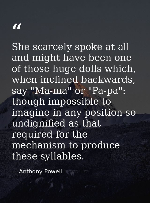 She scarcely spoke at all and might have been one of those huge dolls which, when inclined backwards, say "Ma-ma" or "Pa — Anthony Powell
