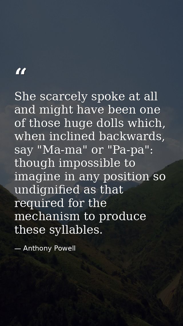 She scarcely spoke at all and might have been one of those huge dolls which, when inclined backwards, say "Ma-ma" or "Pa — Anthony Powell
