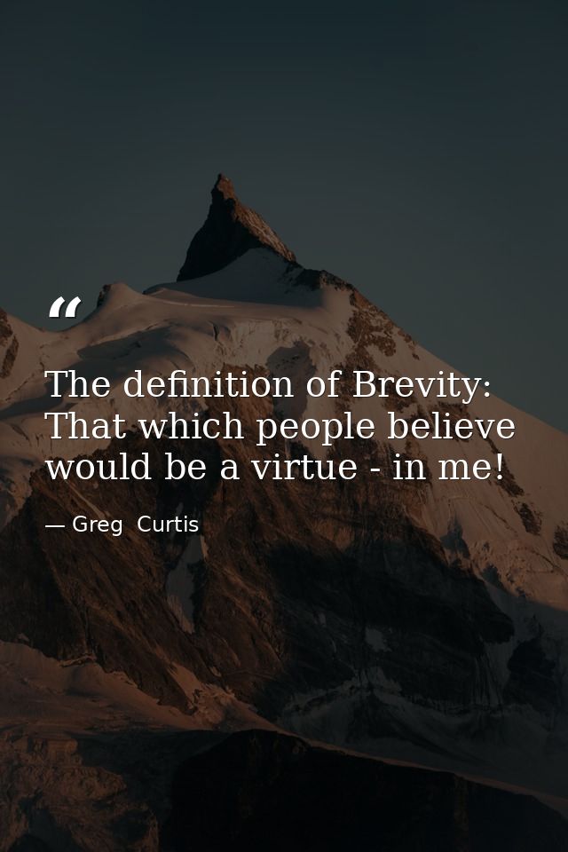 The definition of Brevity: That which people believe would be a virtue - in me! — Greg  Curtis
