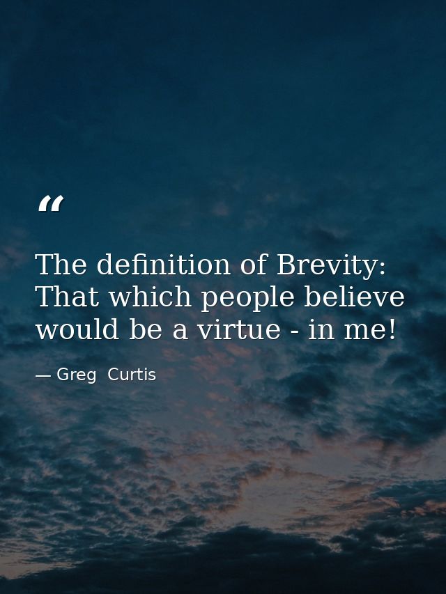 The definition of Brevity: That which people believe would be a virtue - in me! — Greg  Curtis