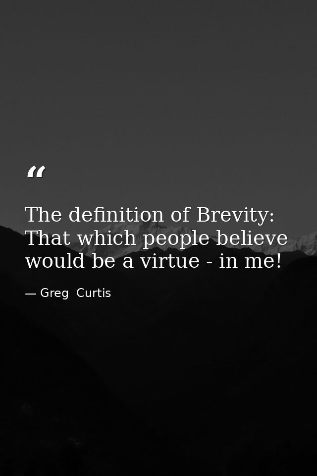 The definition of Brevity: That which people believe would be a virtue - in me! — Greg  Curtis