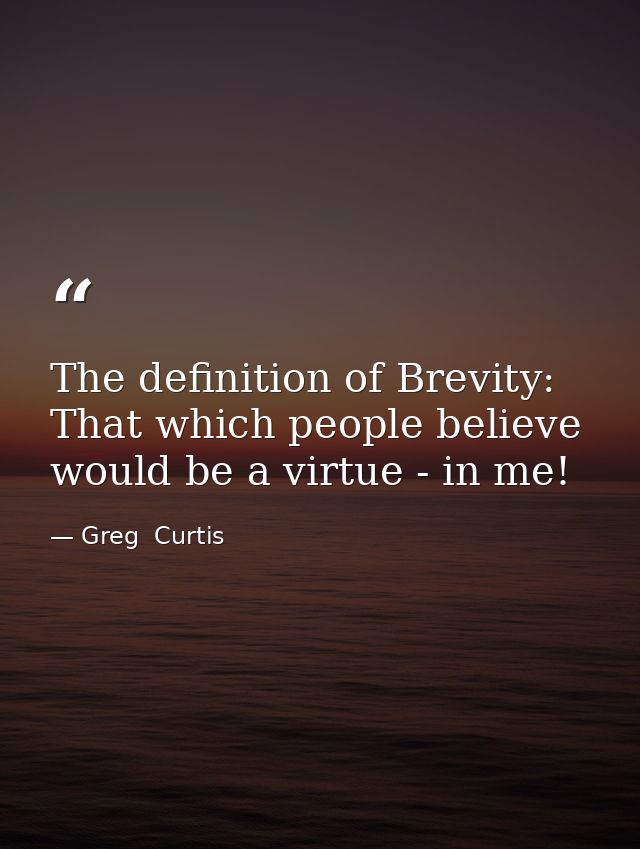 The definition of Brevity: That which people believe would be a virtue - in me! — Greg  Curtis