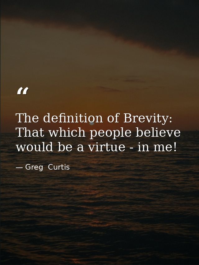 The definition of Brevity: That which people believe would be a virtue - in me! — Greg  Curtis