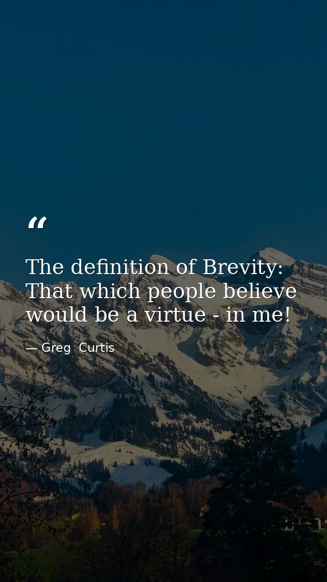 The definition of Brevity: That which people believe would be a virtue - in me! — Greg  Curtis