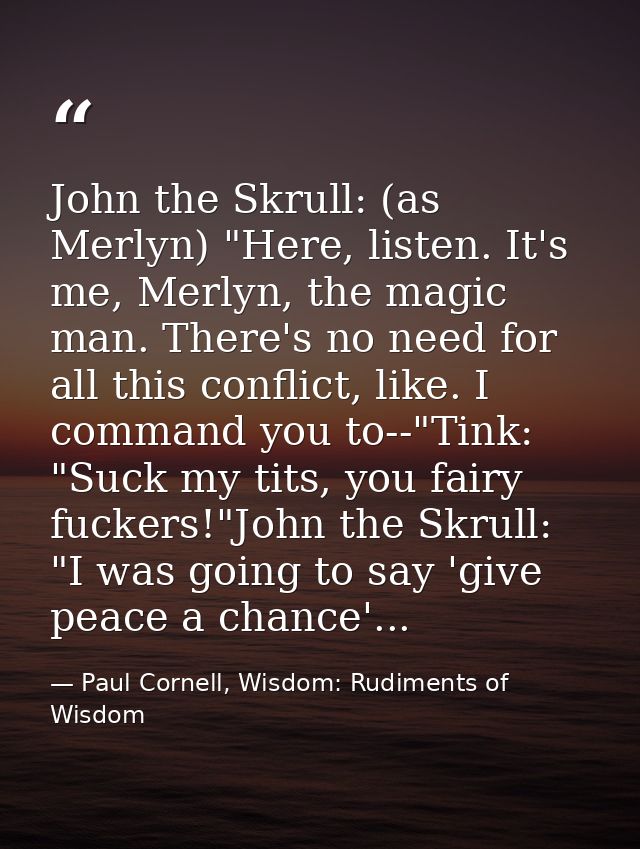 John the Skrull: (as Merlyn) "Here, listen. It's me, Merlyn, the magic man. There's no need for all this conflict, like. — Paul Cornell, Wisdom: Rudiments of Wisdom