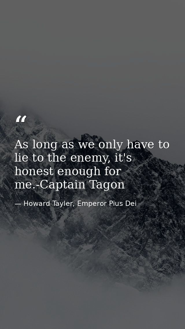 As long as we only have to lie to the enemy, it's honest enough for me.-Captain Tagon — Howard Tayler, Emperor Pius Dei