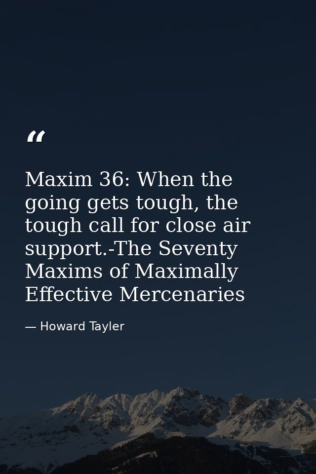 Maxim 36: When the going gets tough, the tough call for close air support.-The Seventy Maxims of Maximally Effective Mer — Howard Tayler