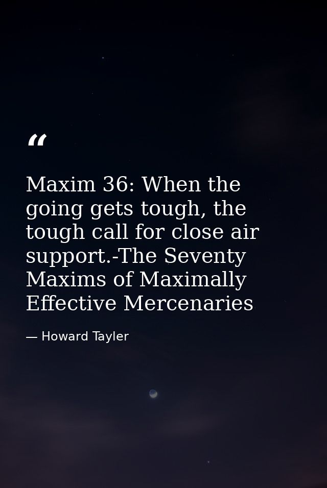 Maxim 36: When the going gets tough, the tough call for close air support.-The Seventy Maxims of Maximally Effective Mer — Howard Tayler